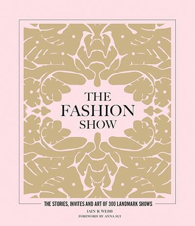 The Fashion Show: The Stories, Invites, and Art of 300 Landmark Shows  by by Iain R. Webb 