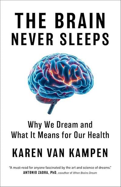 THE BRAIN NEVER SLEEPS: WHY WE DREAM AND WHAT IT MEANS FOR OUR HEALTH by by Karen van Kampen